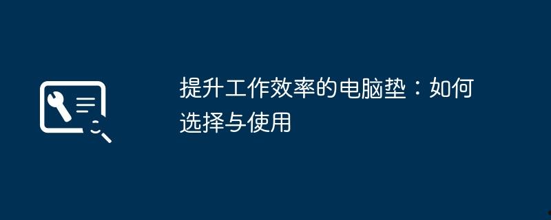 提升工作效率的电脑垫：如何选择与使用  第1张