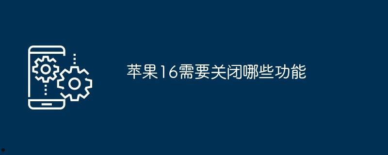 苹果16需要关闭哪些功能  第1张