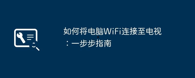如何将电脑WiFi连接至电视:一步步指南 第1张 如何将电脑WiFi连接至电视:一步步指南 第1张