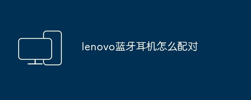 lenovo蓝牙耳机怎么配对  第1张