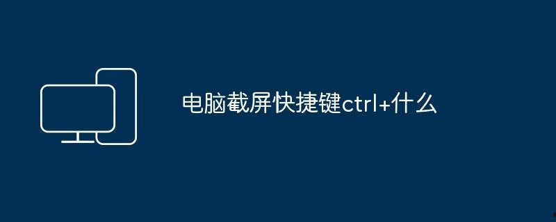 电脑截屏快捷键ctrl+什么  第1张